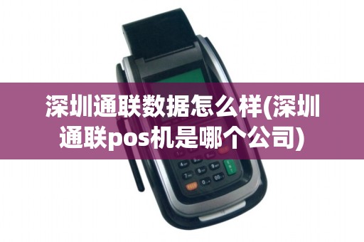 深圳通联数据怎么样(深圳通联pos机是哪个公司)