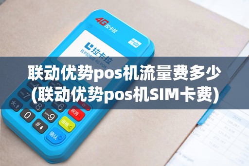联动优势pos机流量费多少(联动优势pos机SIM卡费)