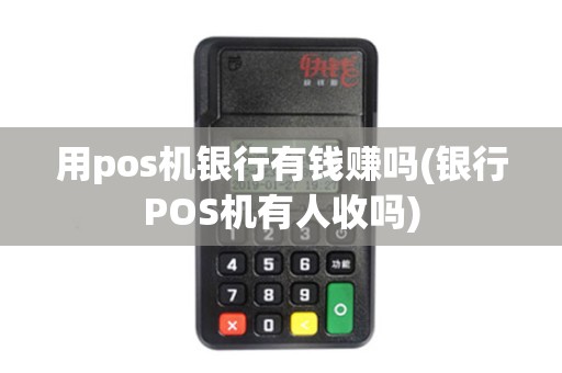 用pos机银行有钱赚吗(银行POS机有人收吗)