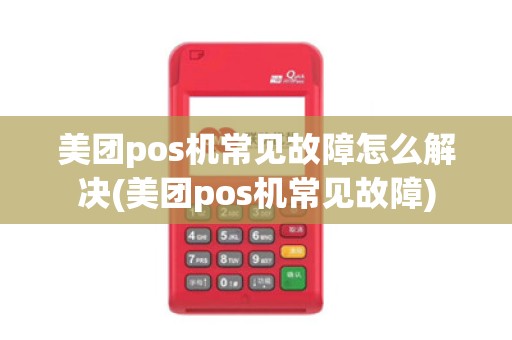 美团pos机常见故障怎么解决(美团pos机常见故障)