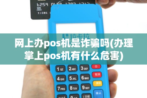 网上办pos机是诈骗吗(办理掌上pos机有什么危害)