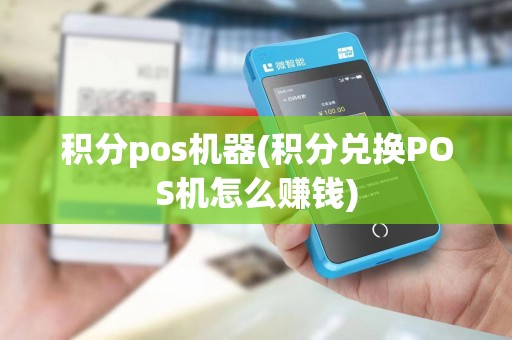积分pos机器(积分兑换POS机怎么赚钱)