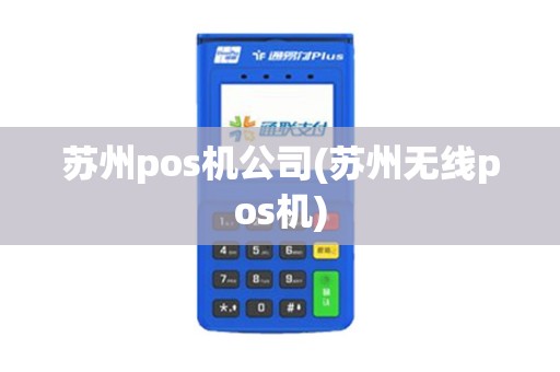 苏州pos机公司(苏州无线pos机)