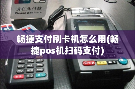 畅捷支付刷卡机怎么用(畅捷pos机扫码支付)