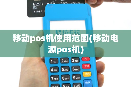 移动pos机使用范围(移动电源pos机)