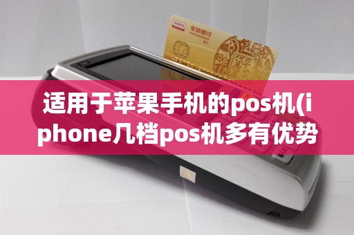 适用于苹果手机的pos机(iphone几档pos机多有优势)