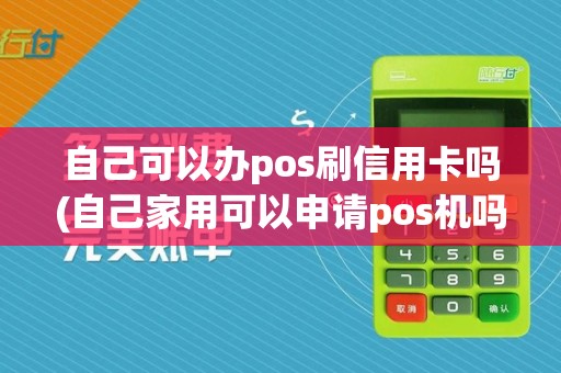 自己可以办pos刷信用卡吗(自己家用可以申请pos机吗)