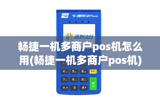 畅捷一机多商户pos机怎么用(畅捷一机多商户pos机)