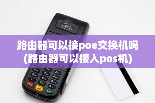 路由器可以接poe交换机吗(路由器可以接入pos机)