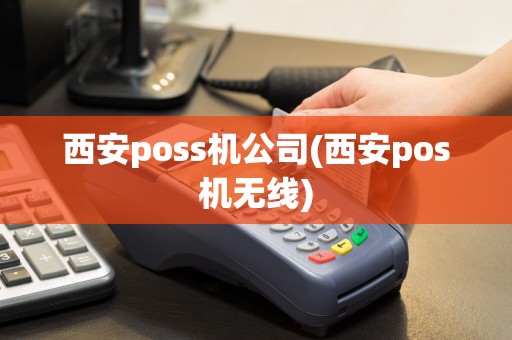 西安poss机公司(西安pos机无线)