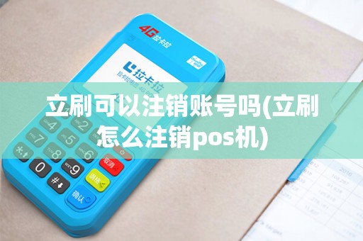 立刷可以注销账号吗(立刷怎么注销pos机)