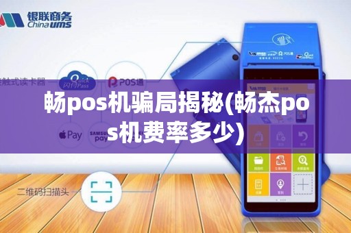 畅pos机骗局揭秘(畅杰pos机费率多少)