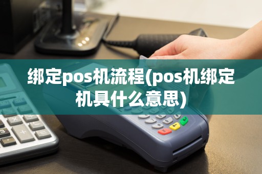 绑定pos机流程(pos机绑定机具什么意思)