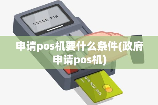 申请pos机要什么条件(政府申请pos机)