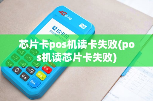 芯片卡pos机读卡失败(pos机读芯片卡失败)