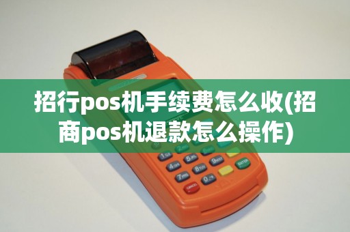 招行pos机手续费怎么收(招商pos机退款怎么操作)