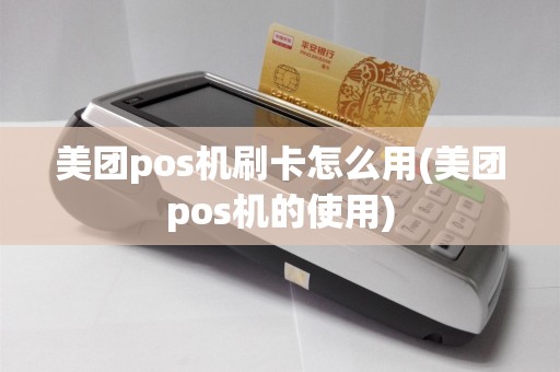 美团pos机刷卡怎么用(美团pos机的使用)