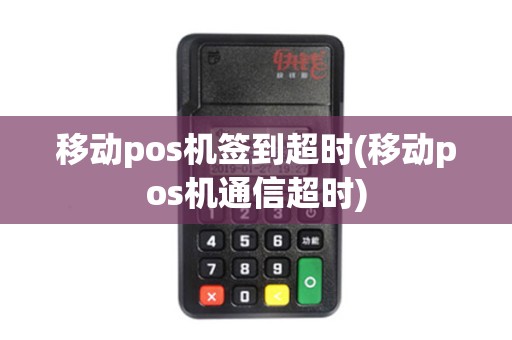 移动pos机签到超时(移动pos机通信超时)