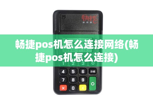 畅捷pos机怎么连接网络(畅捷pos机怎么连接)