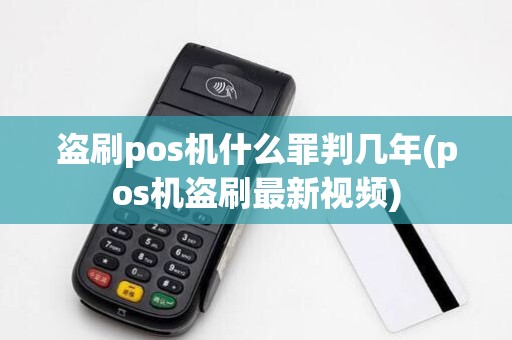 盗刷pos机什么罪判几年(pos机盗刷最新视频)