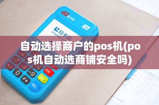 自动选择商户的pos机(pos机自动选商铺安全吗)
