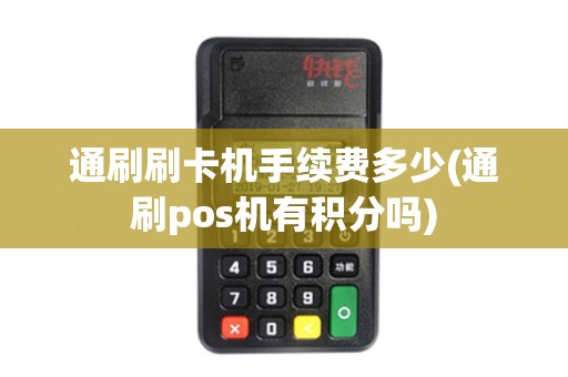 通刷刷卡机手续费多少(通刷pos机有积分吗)