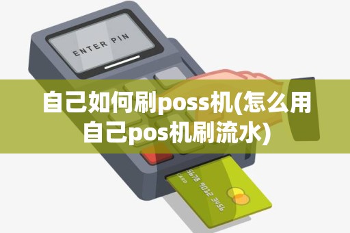 自己如何刷poss机(怎么用自己pos机刷流水)