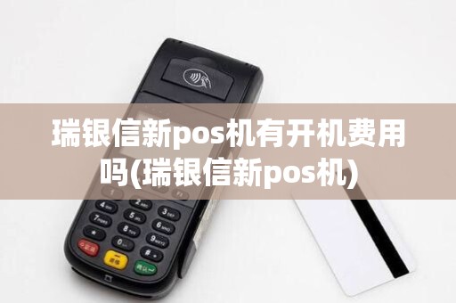 瑞银信新pos机有开机费用吗(瑞银信新pos机)