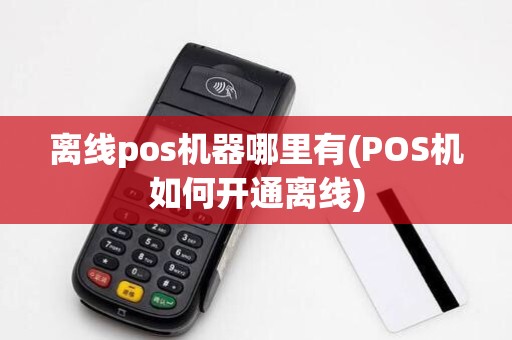 离线pos机器哪里有(POS机如何开通离线)