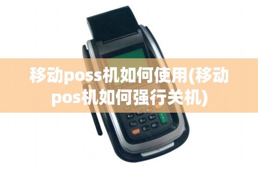 移动poss机如何使用(移动pos机如何强行关机)