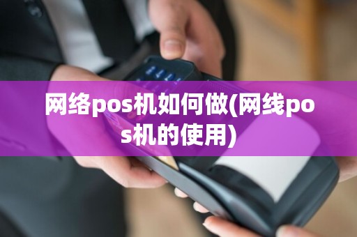 网络pos机如何做(网线pos机的使用)