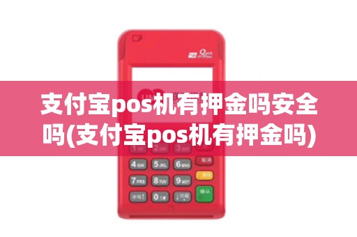 支付宝pos机有押金吗安全吗(支付宝pos机有押金吗)