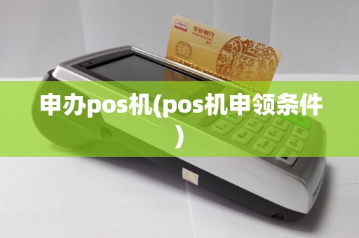 申办pos机(pos机申领条件)