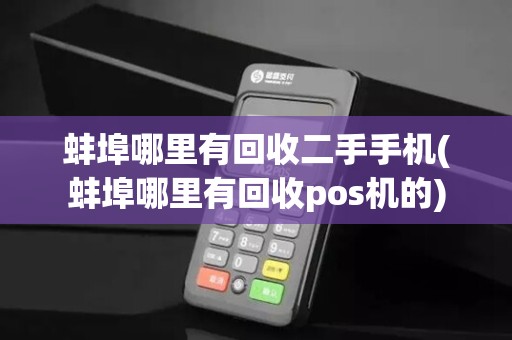 蚌埠哪里有回收二手手机(蚌埠哪里有回收pos机的)