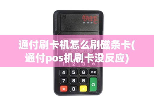 通付刷卡机怎么刷磁条卡(通付pos机刷卡没反应)