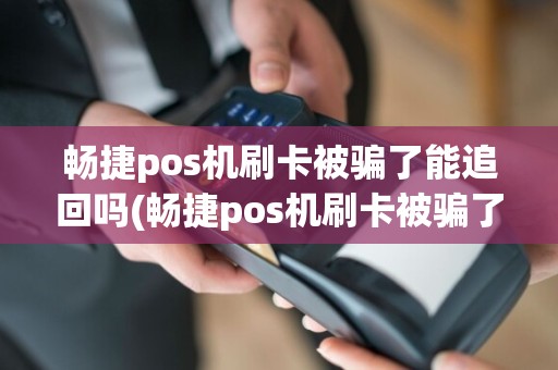 畅捷pos机刷卡被骗了能追回吗(畅捷pos机刷卡被骗了)