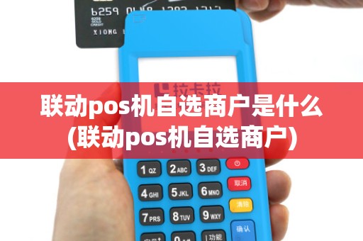 联动pos机自选商户是什么(联动pos机自选商户)