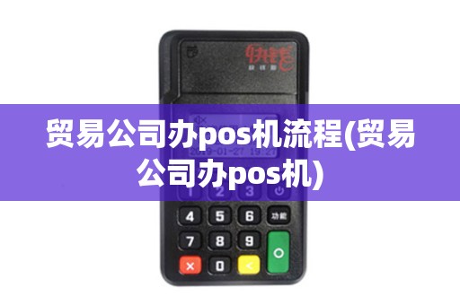 贸易公司办pos机流程(贸易公司办pos机)