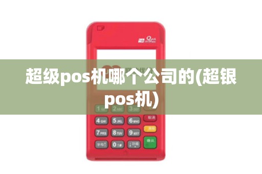 超级pos机哪个公司的(超银pos机)