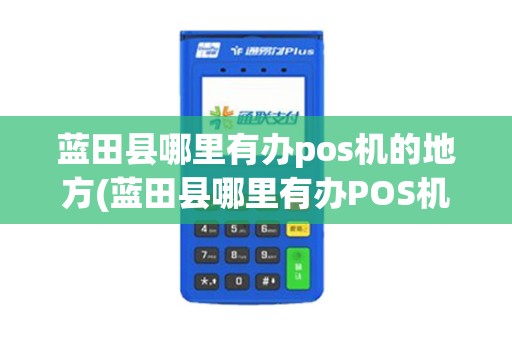 蓝田县哪里有办pos机的地方(蓝田县哪里有办POS机的)