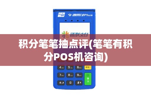 积分笔笔抽点评(笔笔有积分POS机咨询)