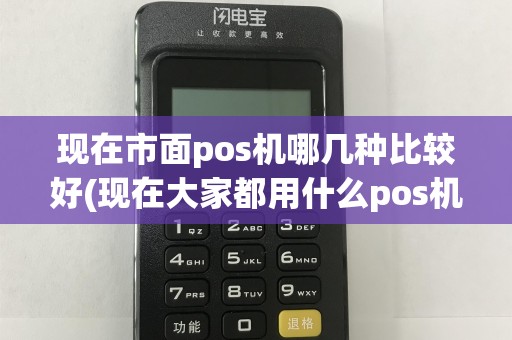 现在市面pos机哪几种比较好(现在大家都用什么pos机)