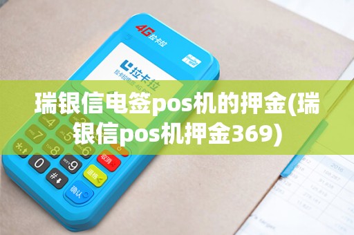 瑞银信电签pos机的押金(瑞银信pos机押金369)