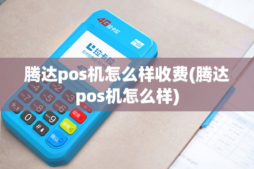 腾达pos机怎么样收费(腾达pos机怎么样)