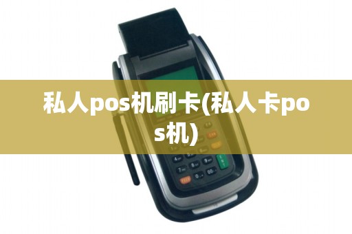 私人pos机刷卡(私人卡pos机)
