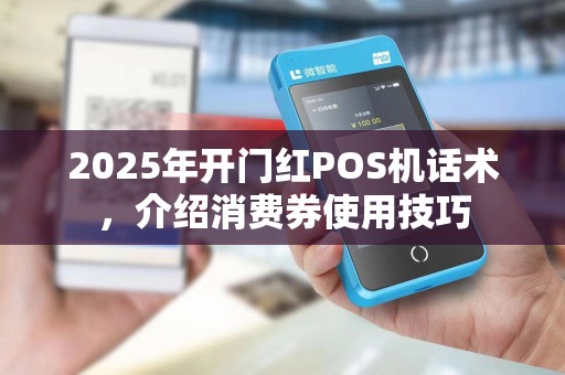 2025年开门红POS机话术,介绍消费券使用技巧