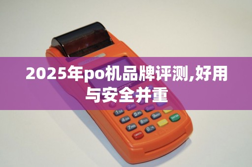 2025年po机品牌评测,好用与安全并重