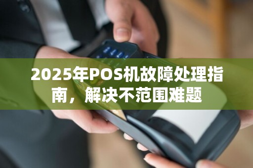 2025年POS机故障处理指南,解决不范围难题