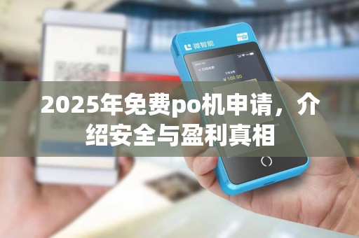 2025年免费po机申请,介绍安全与盈利真相
