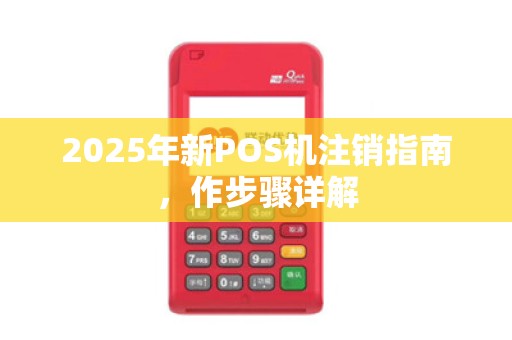 2025年新POS机注销指南,作步骤详解